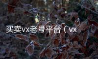 买卖vx老号平台（vx老号出售）