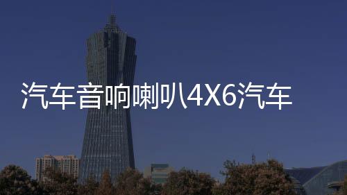 汽车音响喇叭4X6汽车同轴喇叭重高中低音车门后备箱改装音响喇叭