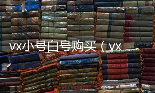 vx小号白号购买（vx小号在线购买）