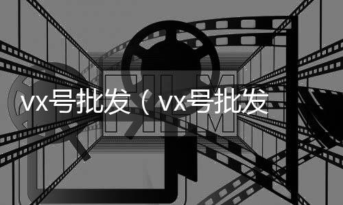 vx号批发（vx号批发平台）